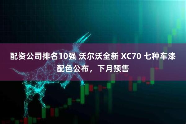 配资公司排名10强 沃尔沃全新 XC70 七种车漆配色公布，下月预售