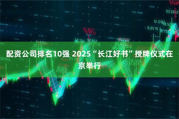 配资公司排名10强 2025“长江好书”授牌仪式在京举行
