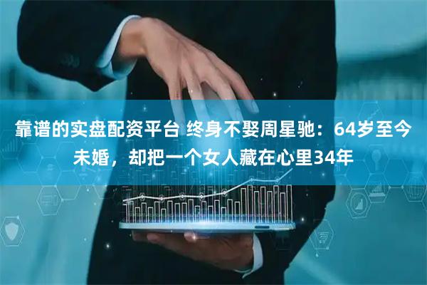靠谱的实盘配资平台 终身不娶周星驰：64岁至今未婚，却把一个女人藏在心里34年