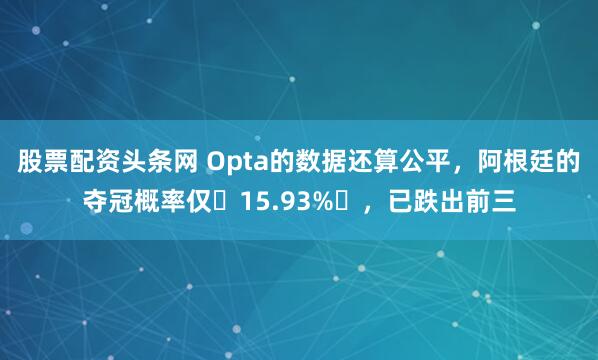 股票配资头条网 Opta的数据还算公平，阿根廷的夺冠概率仅‌15.93%‌，已跌出前三