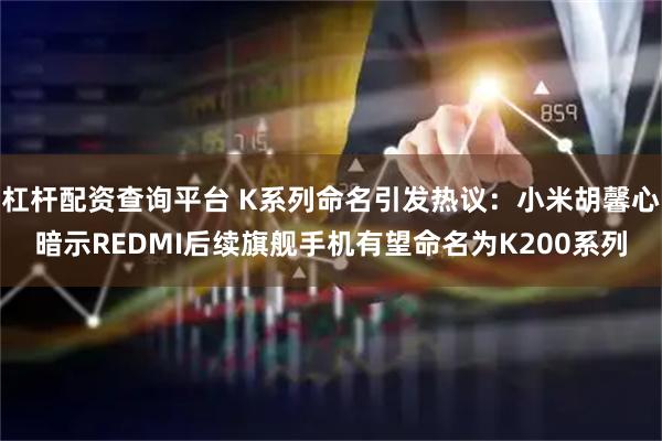 杠杆配资查询平台 K系列命名引发热议：小米胡馨心暗示REDMI后续旗舰手机有望命名为K200系列