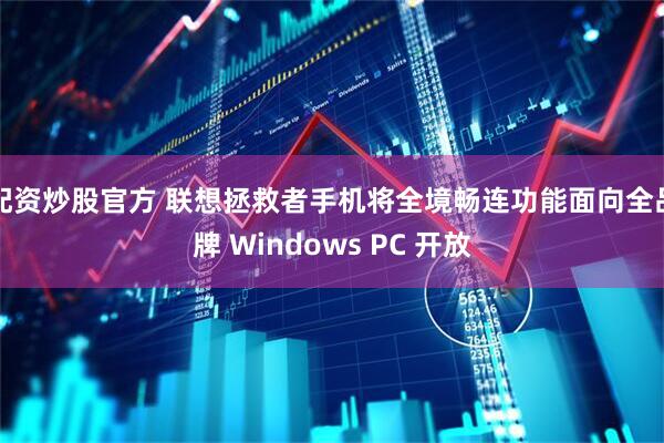 配资炒股官方 联想拯救者手机将全境畅连功能面向全品牌 Windows PC 开放